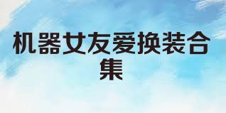 機器女友愛換裝合集