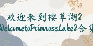 歡迎來(lái)到櫻草湖2WelcometoPrimroseLake2合集
