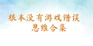 根本沒(méi)有游戲錯誤思維合集
