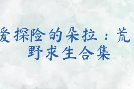 爱探险的朵拉：荒野求生合集