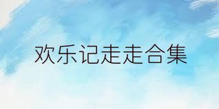 欢乐记走走合集