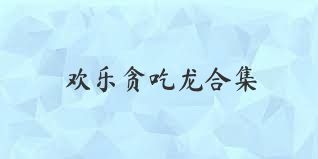 歡樂貪吃龍合集
