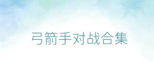 弓箭手對戰(zhàn)合集