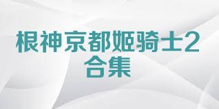 根神京都姬骑士2合集