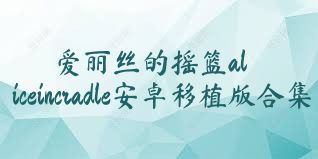 愛麗絲的搖籃aliceincradle安卓移植版合集