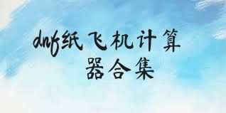 dnf纸飞机计算器合集