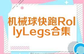 机械球快跑RollyLegs合集