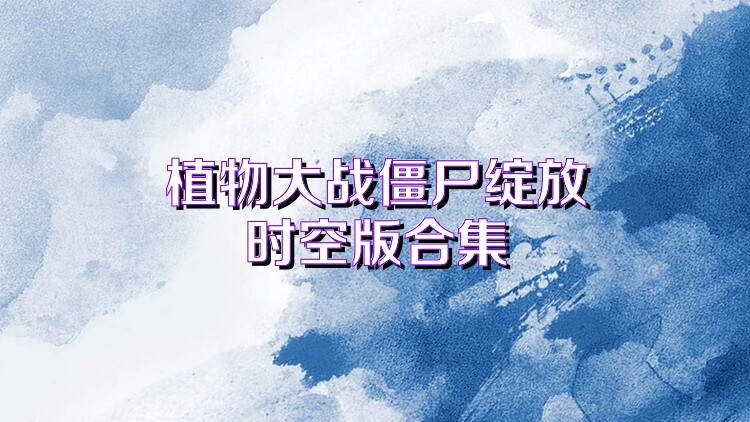 植物大战僵尸绽放时空版合集